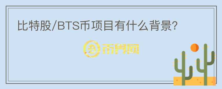 比特股/BTS币项目有什么背景？
