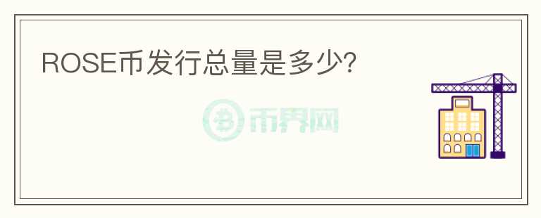 ROSE币发行总量是多少？