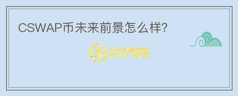 CSWAP币未来前景怎么样？