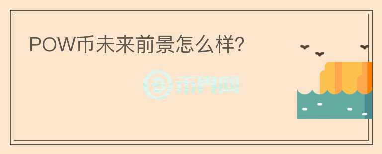 POW币未来前景怎么样？