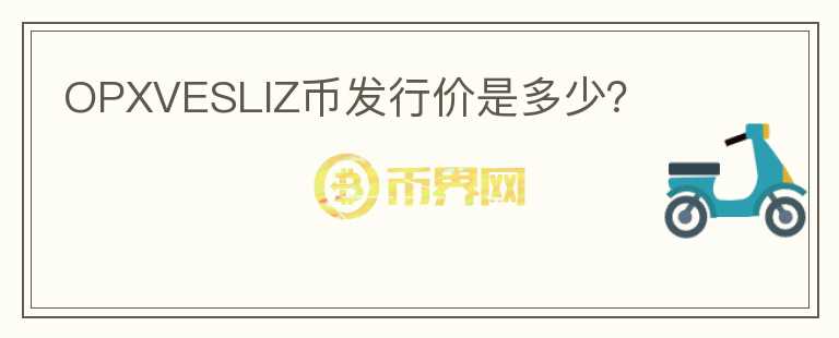 OPXVESLIZ币发行价是多少?