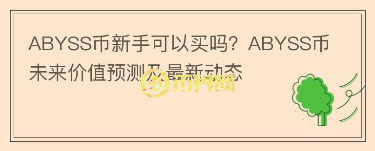ABYSS币新手可以买吗?ABYSS币未来价值预测及最新动态