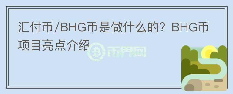 汇付币/BHG币是做什么的？BHG币项目亮点介绍