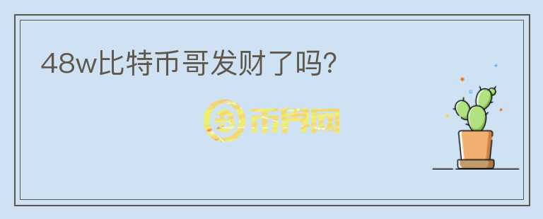 48w比特币哥发财了吗？