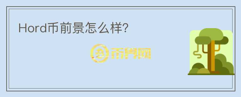 Hord币前景怎么样？