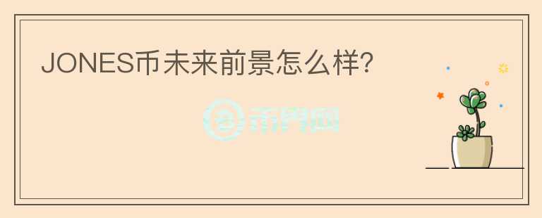 JONES币未来前景怎么样？