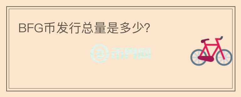 BFG币发行总量是多少?