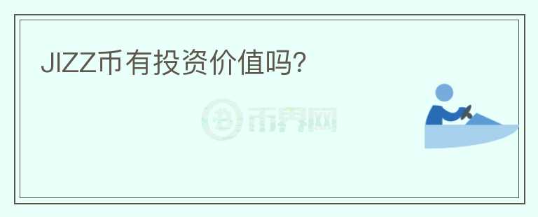 JIZZ币有投资价值吗？