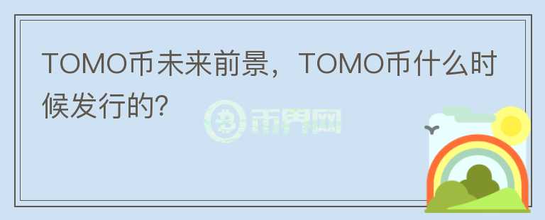TOMO币未来前景,TOMO币什么时候发行的?
