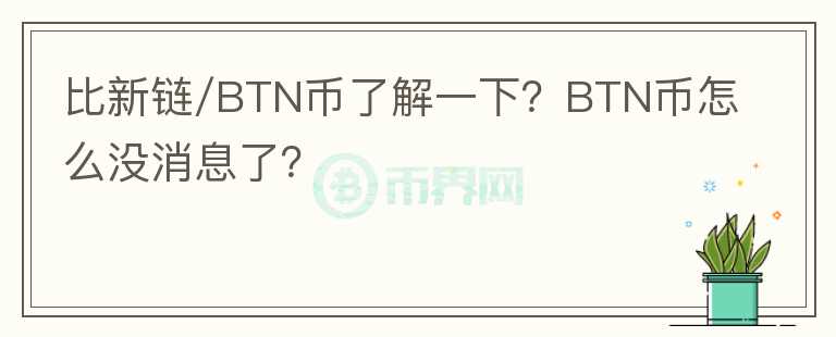 比新链/BTN币了解一下?BTN币怎么没消息了?