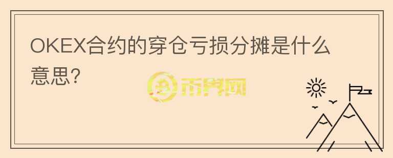 OKEX合约的穿仓亏损分摊是什么意思？