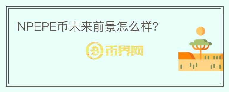 NPEPE币未来前景怎么样？