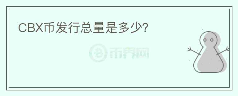 CBX币发行总量是多少？