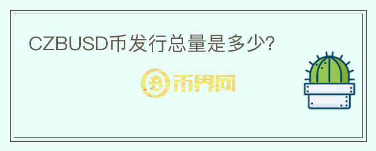 CZBUSD币发行总量是多少？