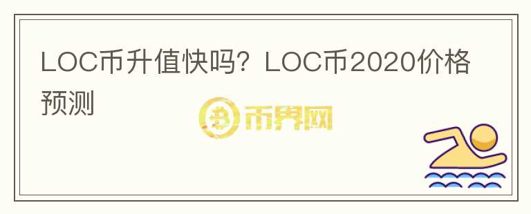 LOC币升值快吗？LOC币2020价格预测