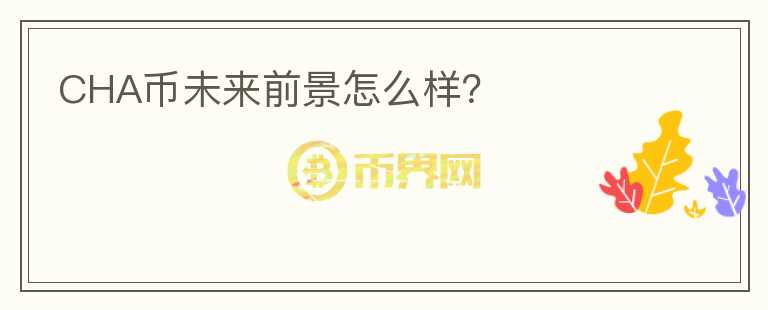 CHA币未来前景怎么样？