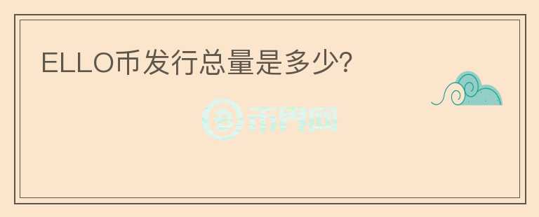ELLO币发行总量是多少？