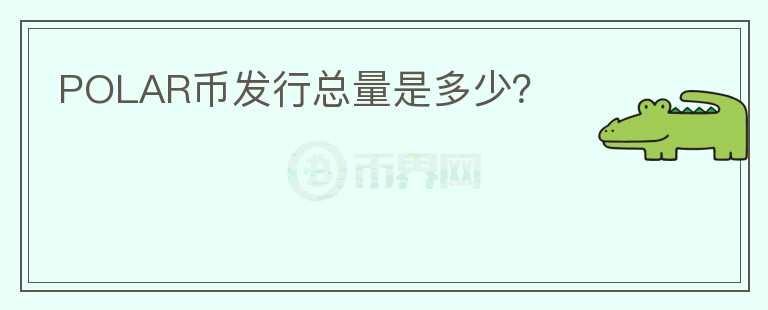 POLAR币发行总量是多少？