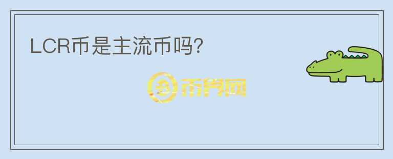 LCR币是主流币吗？