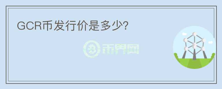 GCR币发行价是多少？