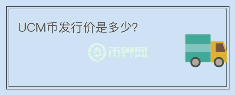 UCM币发行价是多少？
