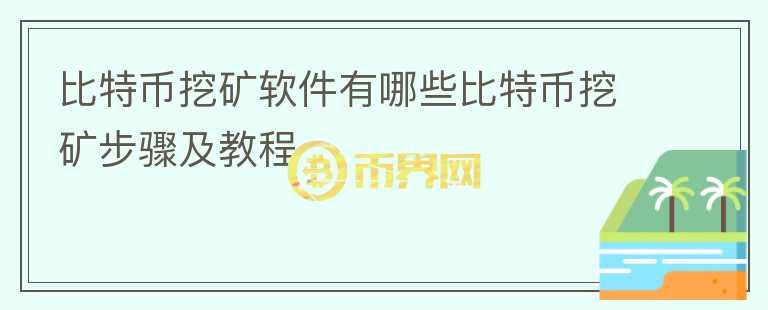 比特币挖矿软件有哪些比特币挖矿步骤及教程
