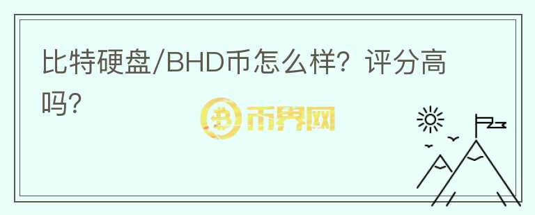 比特硬盘/BHD币怎么样？评分高吗？