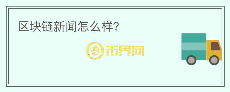 区块链新闻怎么样?