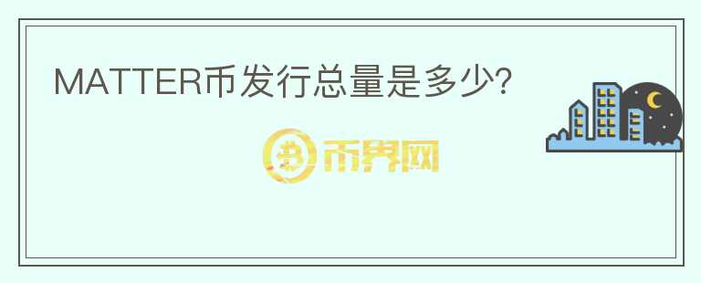 MATTER币发行总量是多少？