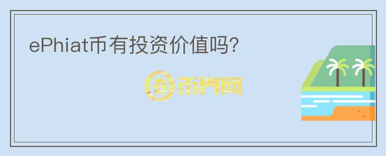 ePhiat币有投资价值吗?