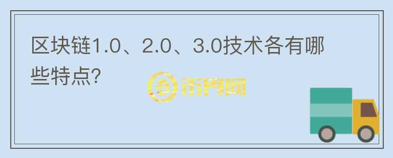 区块链1.0、2.0、3.0技术各有哪些特点?