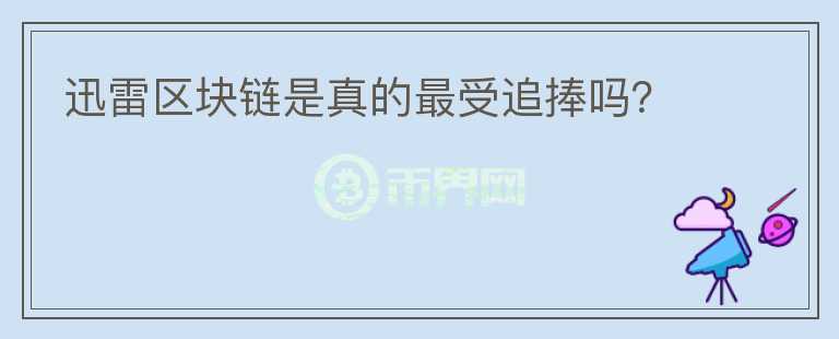 迅雷区块链是真的最受追捧吗?