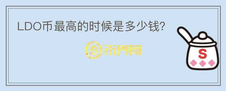 LDO币最高的时候是多少钱？