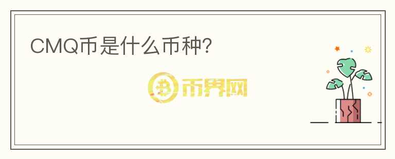 CMQ币是什么币种？