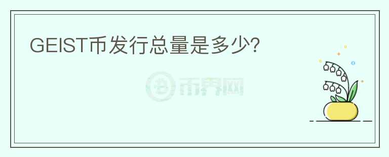 GEIST币发行总量是多少？