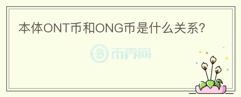 本体ONT币和ONG币是什么关系？