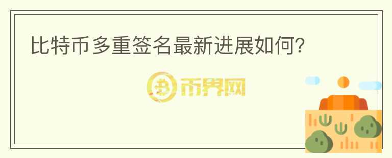 比特币多重签名最新进展如何?