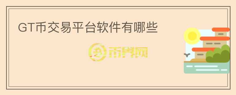 GT币交易平台软件有哪些