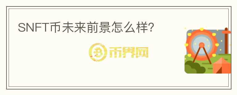 SNFT币未来前景怎么样?