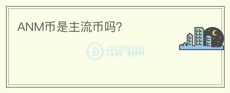 ANM币是主流币吗？