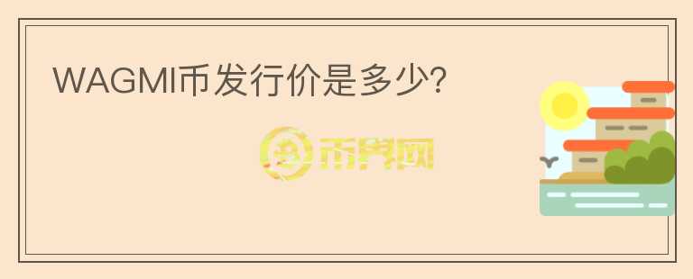 WAGMI币发行价是多少?