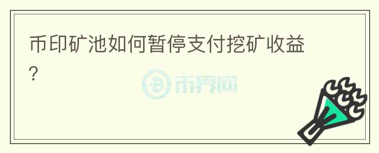 币印矿池如何暂停支付挖矿收益？