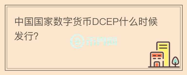 中国国家数字货币DCEP什么时候发行？