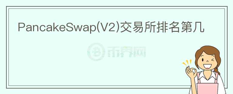 PancakeSwap(V2)交易所排名第几