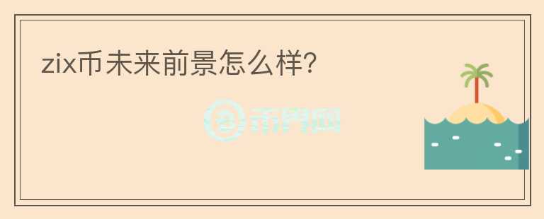 zix币未来前景怎么样？