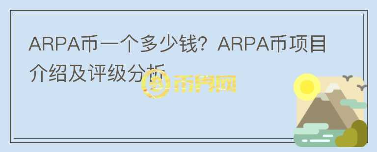 ARPA币一个多少钱？ARPA币项目介绍及评级分析