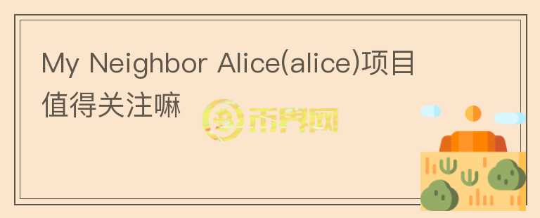 My Neighbor Alice(alice)项目值得关注嘛