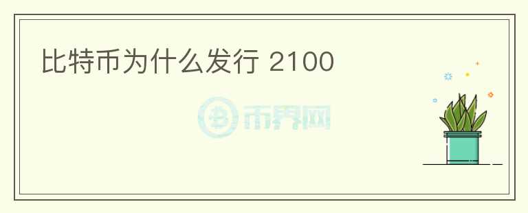 比特币为什么发行 2100
