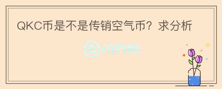 QKC币是不是传销空气币？求分析