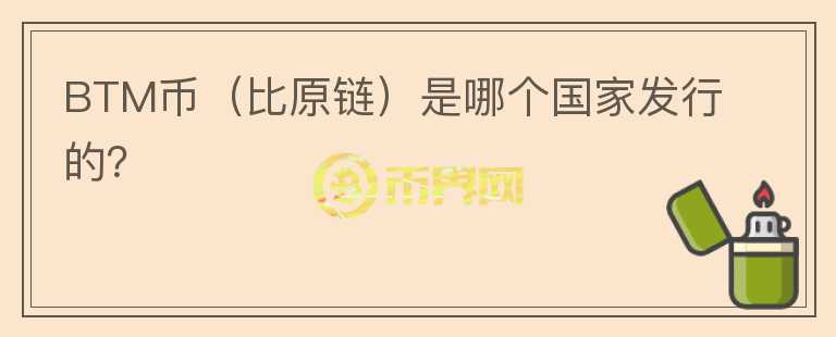 BTM币（比原链）是哪个国家发行的？
